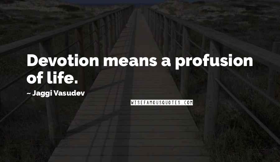 Jaggi Vasudev Quotes: Devotion means a profusion of life.