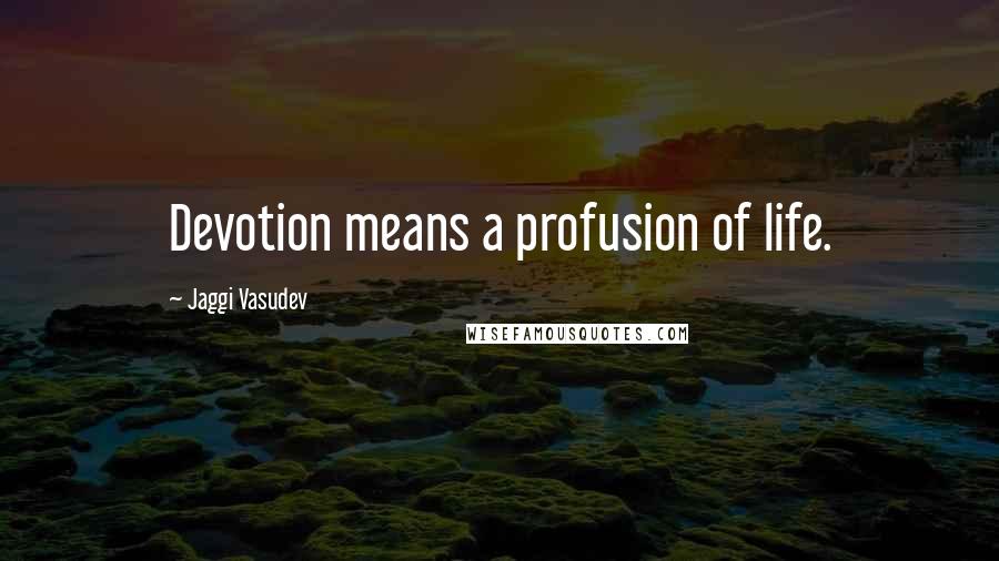 Jaggi Vasudev Quotes: Devotion means a profusion of life.