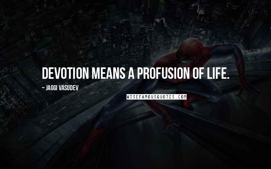 Jaggi Vasudev Quotes: Devotion means a profusion of life.