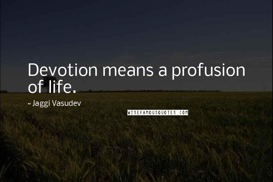 Jaggi Vasudev Quotes: Devotion means a profusion of life.