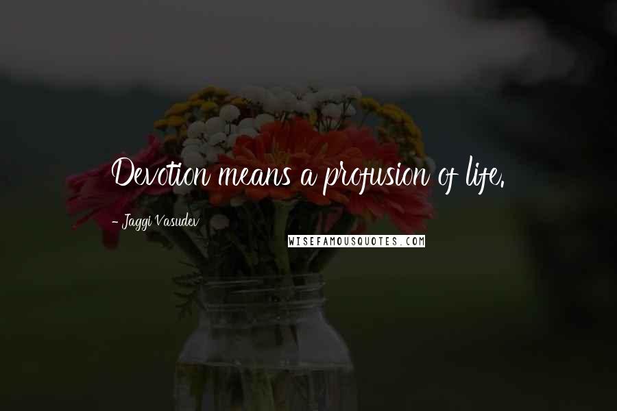 Jaggi Vasudev Quotes: Devotion means a profusion of life.