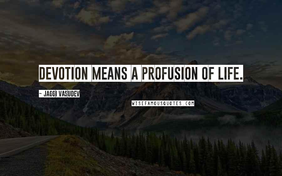 Jaggi Vasudev Quotes: Devotion means a profusion of life.
