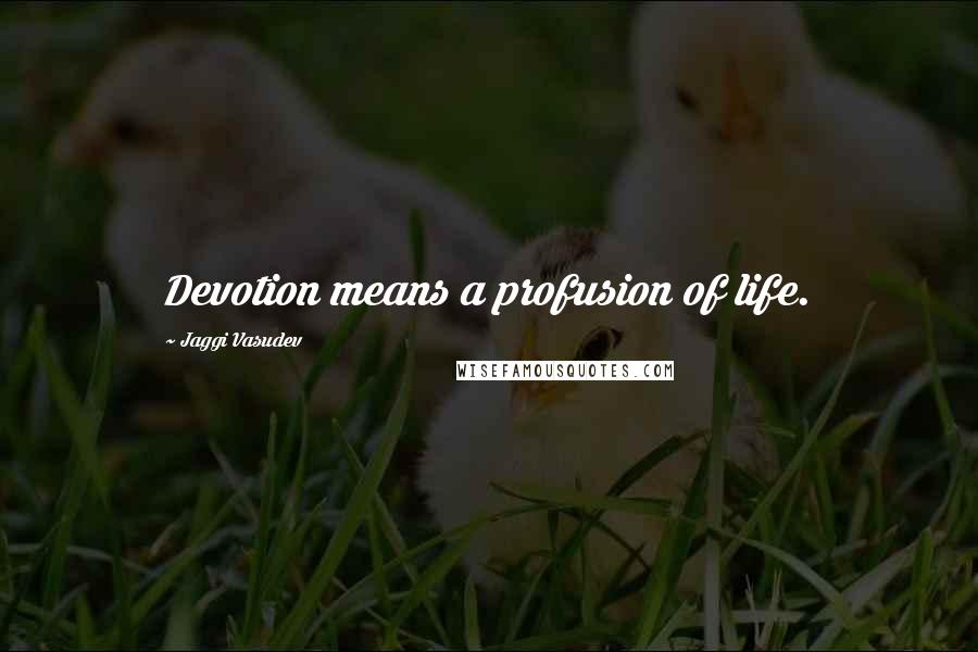 Jaggi Vasudev Quotes: Devotion means a profusion of life.