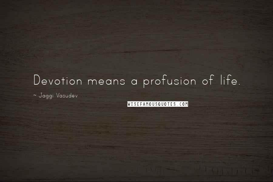 Jaggi Vasudev Quotes: Devotion means a profusion of life.