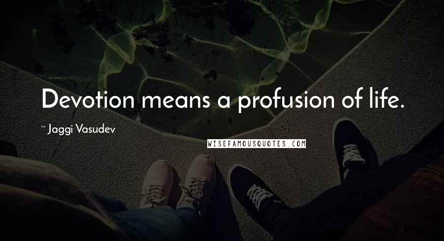 Jaggi Vasudev Quotes: Devotion means a profusion of life.
