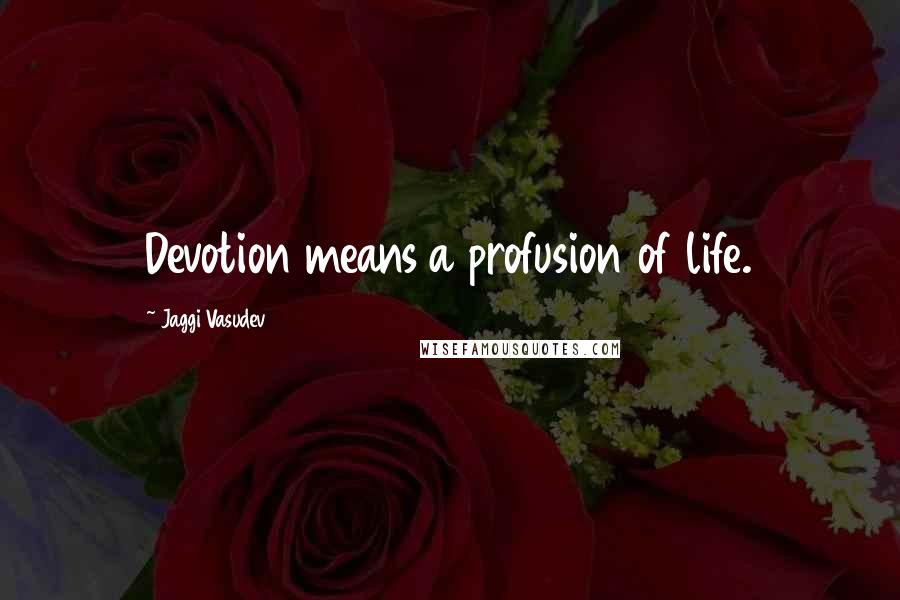 Jaggi Vasudev Quotes: Devotion means a profusion of life.