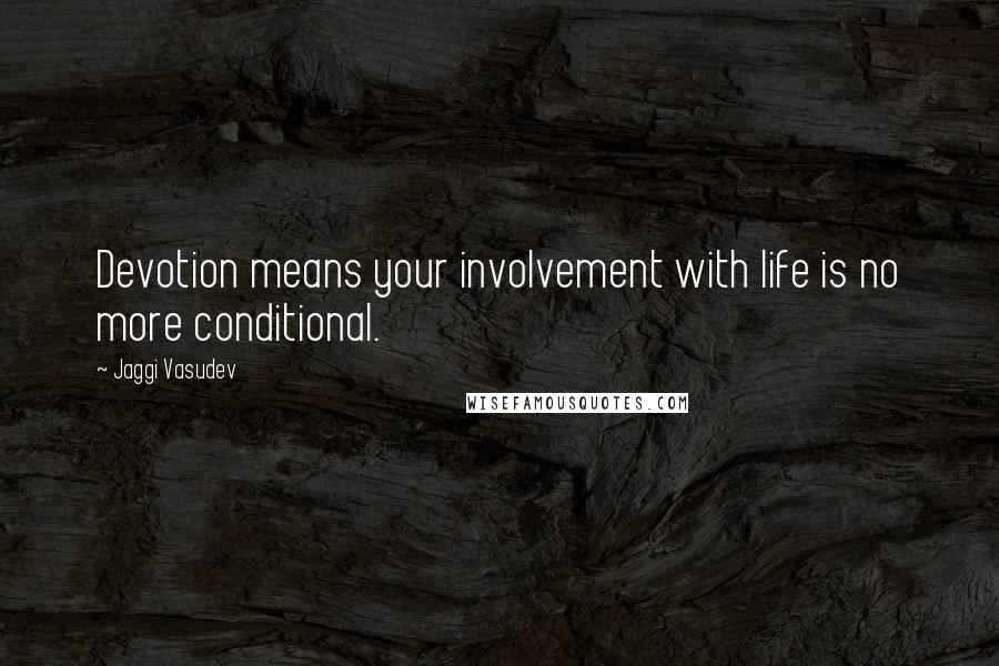 Jaggi Vasudev Quotes: Devotion means your involvement with life is no more conditional.