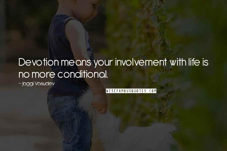 Jaggi Vasudev Quotes: Devotion means your involvement with life is no more conditional.