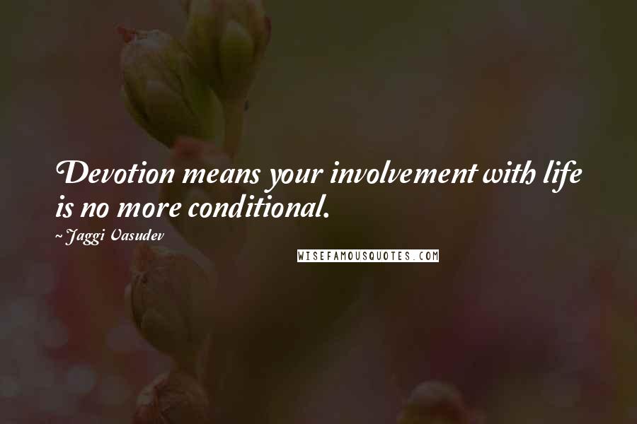 Jaggi Vasudev Quotes: Devotion means your involvement with life is no more conditional.