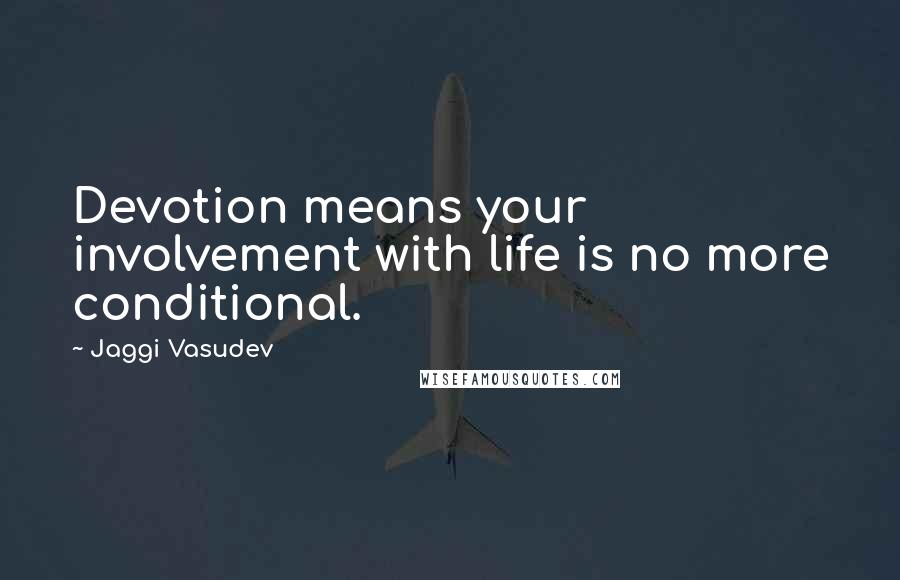 Jaggi Vasudev Quotes: Devotion means your involvement with life is no more conditional.