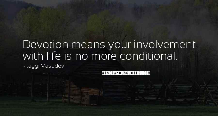 Jaggi Vasudev Quotes: Devotion means your involvement with life is no more conditional.