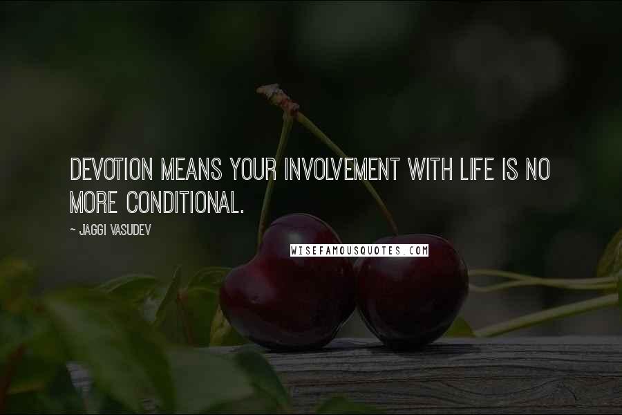 Jaggi Vasudev Quotes: Devotion means your involvement with life is no more conditional.