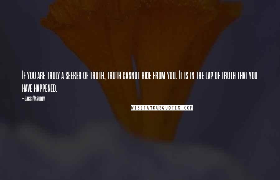 Jaggi Vasudev Quotes: If you are truly a seeker of truth, truth cannot hide from you. It is in the lap of truth that you have happened.