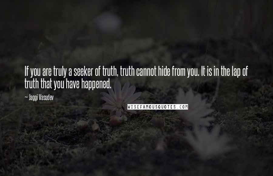 Jaggi Vasudev Quotes: If you are truly a seeker of truth, truth cannot hide from you. It is in the lap of truth that you have happened.