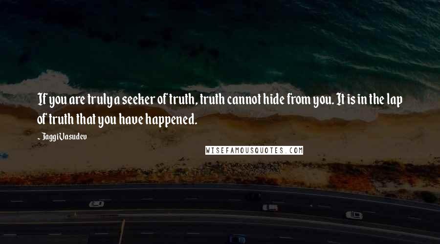 Jaggi Vasudev Quotes: If you are truly a seeker of truth, truth cannot hide from you. It is in the lap of truth that you have happened.