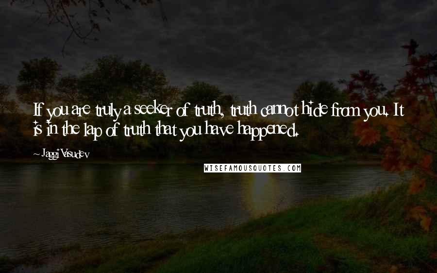 Jaggi Vasudev Quotes: If you are truly a seeker of truth, truth cannot hide from you. It is in the lap of truth that you have happened.