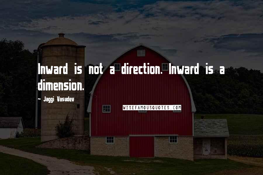 Jaggi Vasudev Quotes: Inward is not a direction. Inward is a dimension.