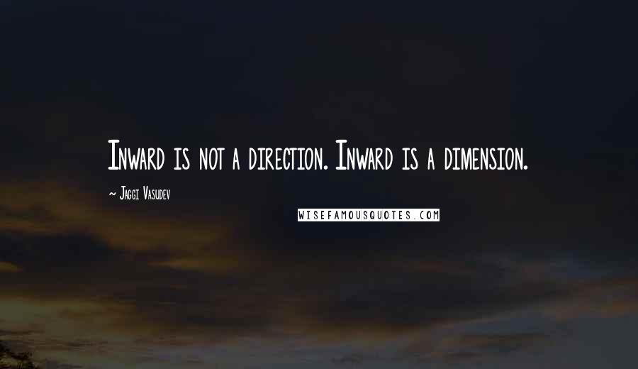 Jaggi Vasudev Quotes: Inward is not a direction. Inward is a dimension.