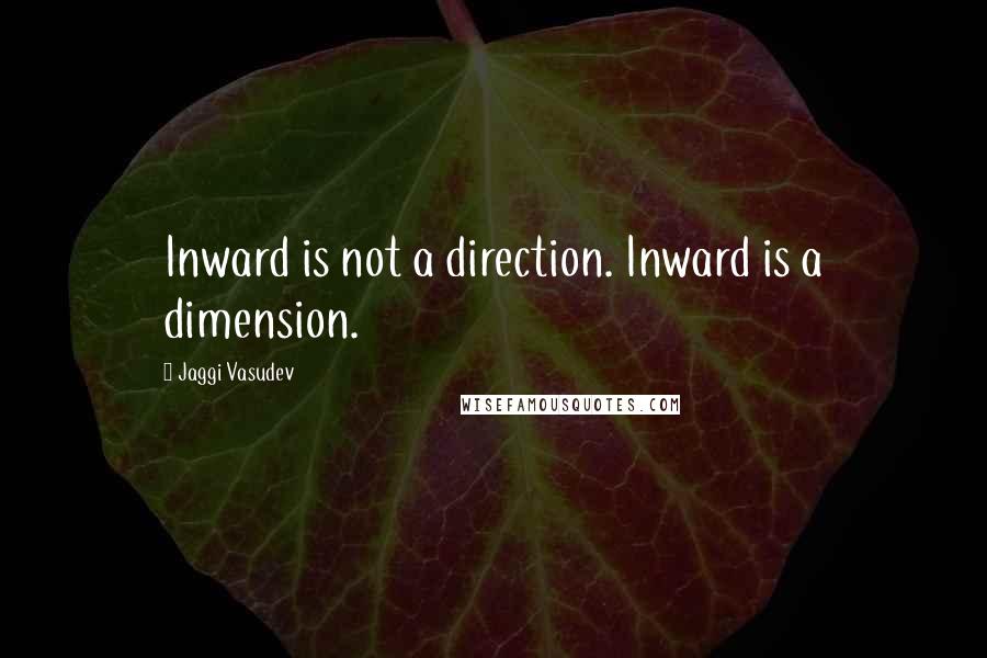 Jaggi Vasudev Quotes: Inward is not a direction. Inward is a dimension.