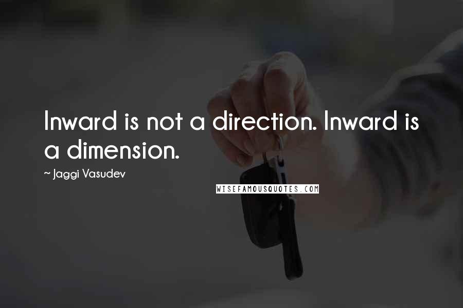 Jaggi Vasudev Quotes: Inward is not a direction. Inward is a dimension.