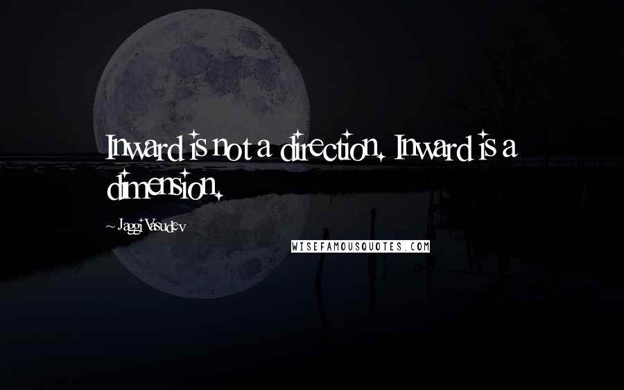 Jaggi Vasudev Quotes: Inward is not a direction. Inward is a dimension.