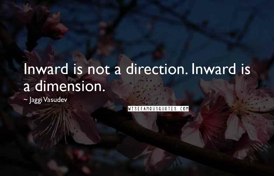 Jaggi Vasudev Quotes: Inward is not a direction. Inward is a dimension.