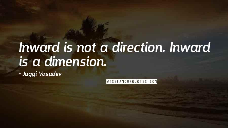 Jaggi Vasudev Quotes: Inward is not a direction. Inward is a dimension.