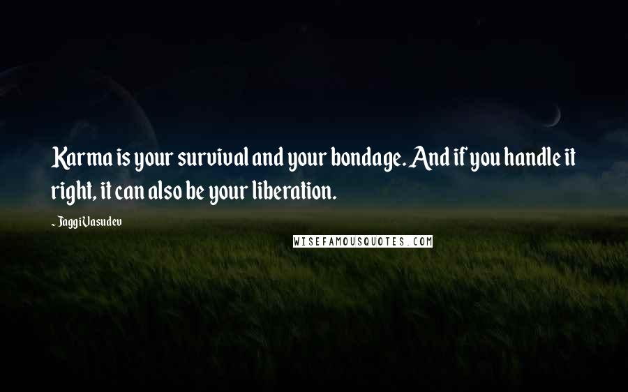 Jaggi Vasudev Quotes: Karma is your survival and your bondage. And if you handle it right, it can also be your liberation.