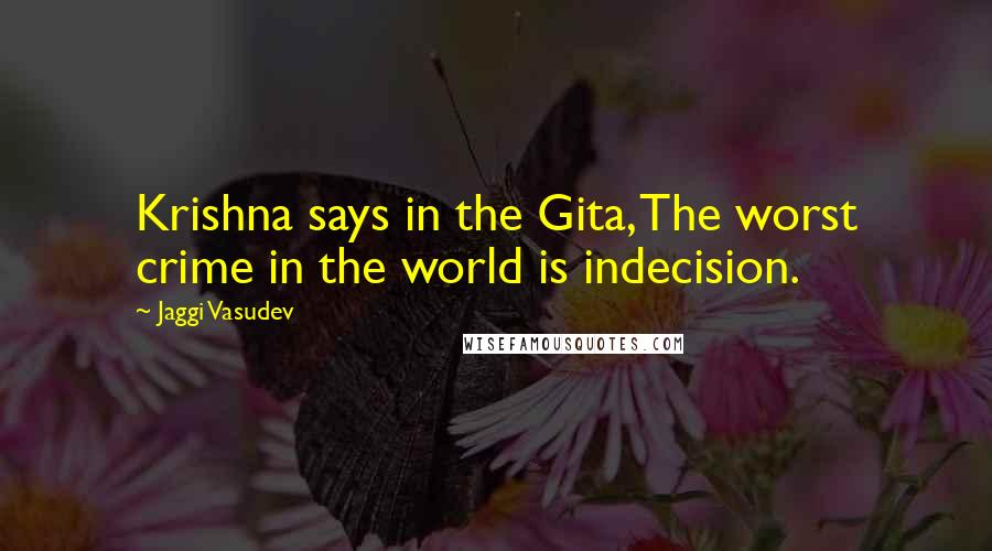 Jaggi Vasudev Quotes: Krishna says in the Gita, The worst crime in the world is indecision.