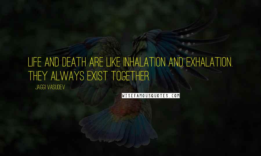 Jaggi Vasudev Quotes: Life and death are like inhalation and exhalation. They always exist together.