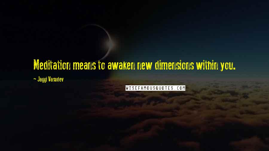 Jaggi Vasudev Quotes: Meditation means to awaken new dimensions within you.