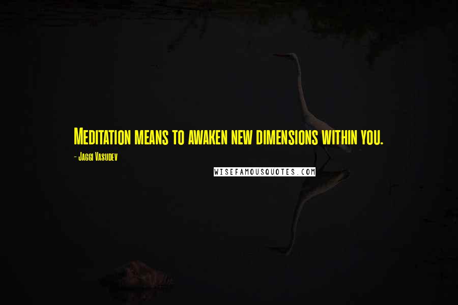 Jaggi Vasudev Quotes: Meditation means to awaken new dimensions within you.