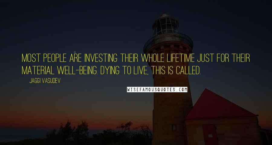 Jaggi Vasudev Quotes: Most people are investing their whole lifetime just for their material well-being. Dying to live, this is called.