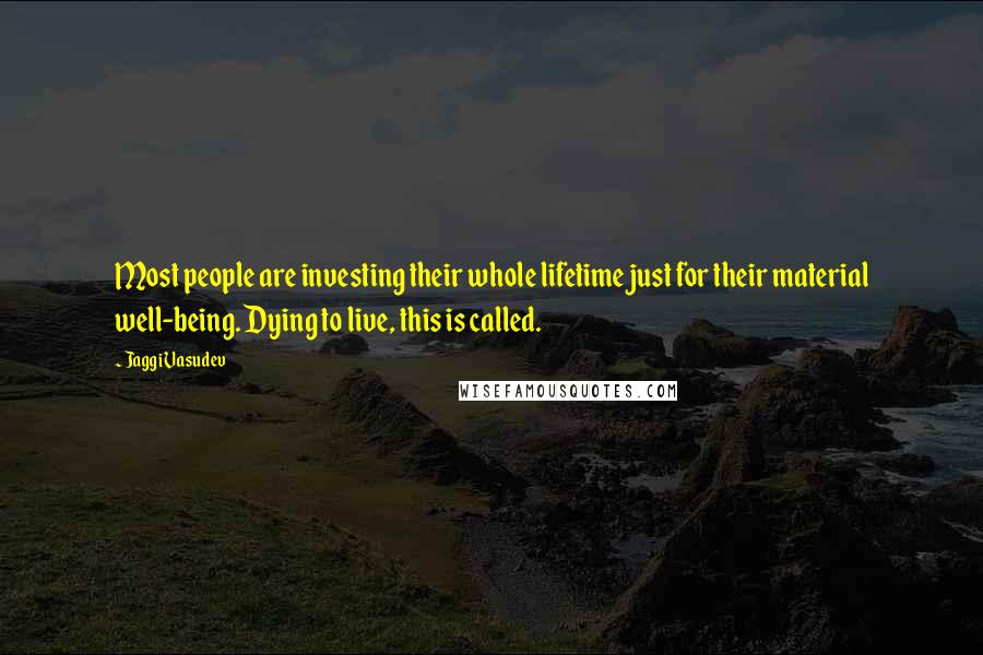 Jaggi Vasudev Quotes: Most people are investing their whole lifetime just for their material well-being. Dying to live, this is called.