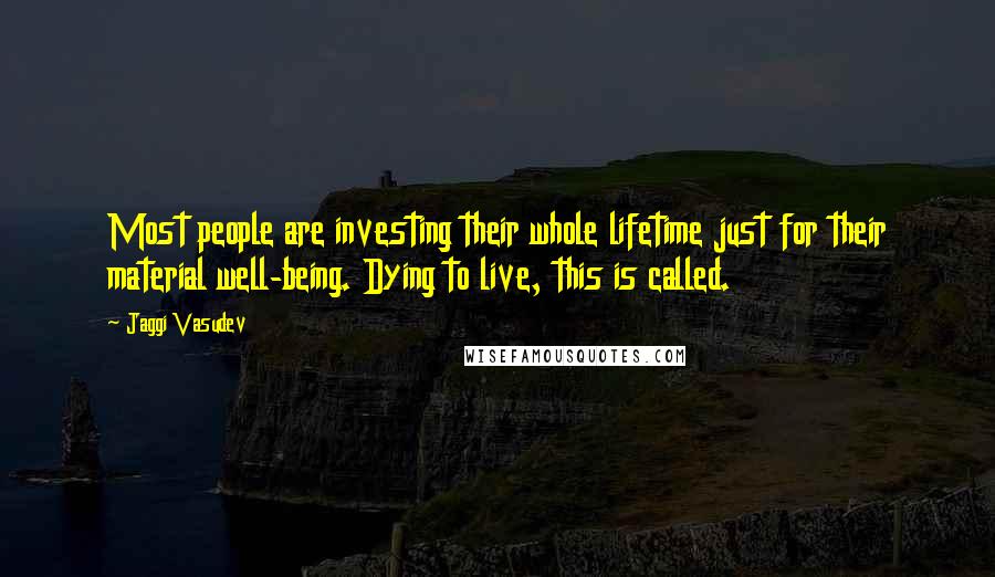 Jaggi Vasudev Quotes: Most people are investing their whole lifetime just for their material well-being. Dying to live, this is called.