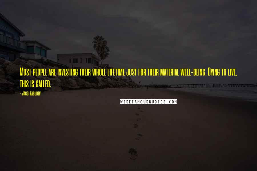 Jaggi Vasudev Quotes: Most people are investing their whole lifetime just for their material well-being. Dying to live, this is called.