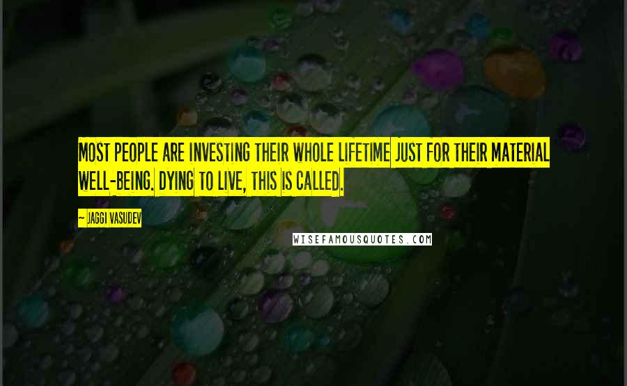 Jaggi Vasudev Quotes: Most people are investing their whole lifetime just for their material well-being. Dying to live, this is called.