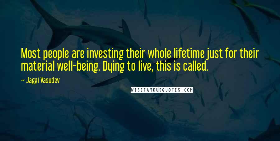 Jaggi Vasudev Quotes: Most people are investing their whole lifetime just for their material well-being. Dying to live, this is called.