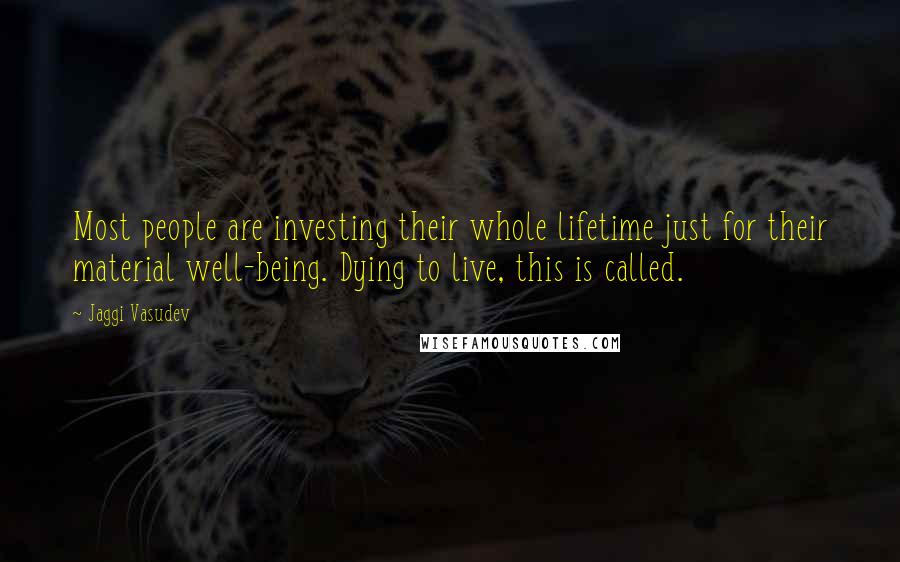 Jaggi Vasudev Quotes: Most people are investing their whole lifetime just for their material well-being. Dying to live, this is called.