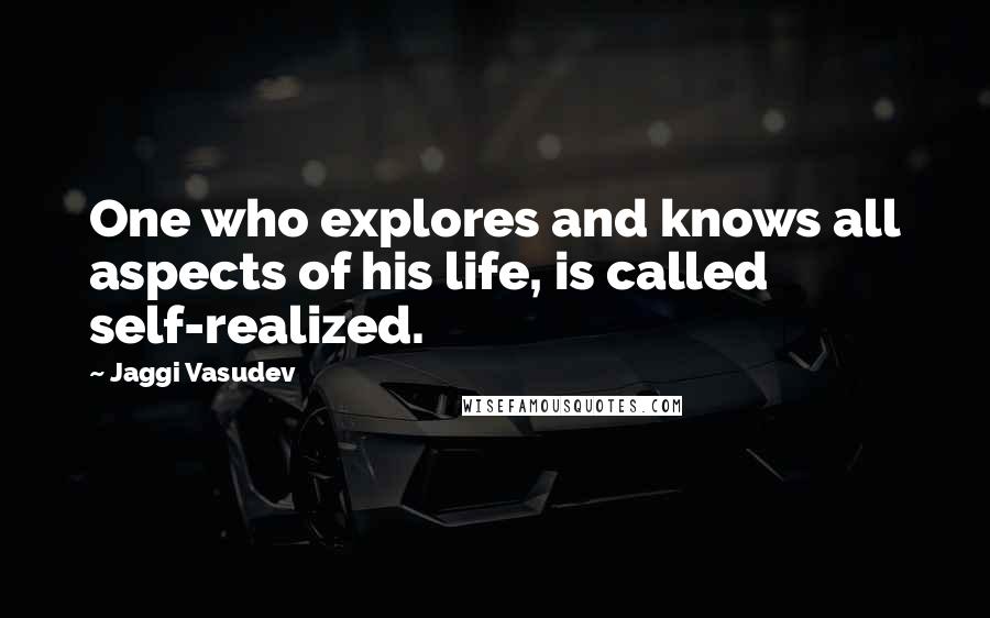 Jaggi Vasudev Quotes: One who explores and knows all aspects of his life, is called self-realized.