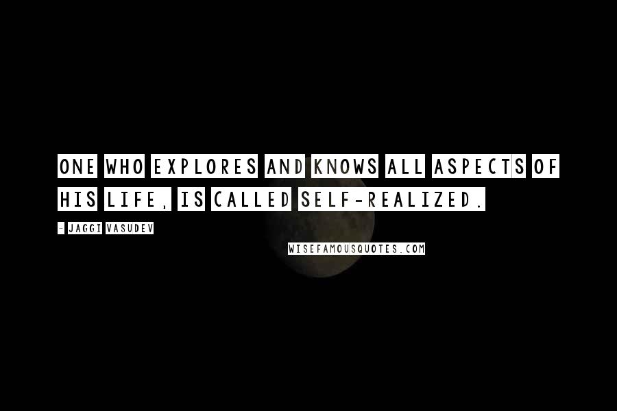 Jaggi Vasudev Quotes: One who explores and knows all aspects of his life, is called self-realized.