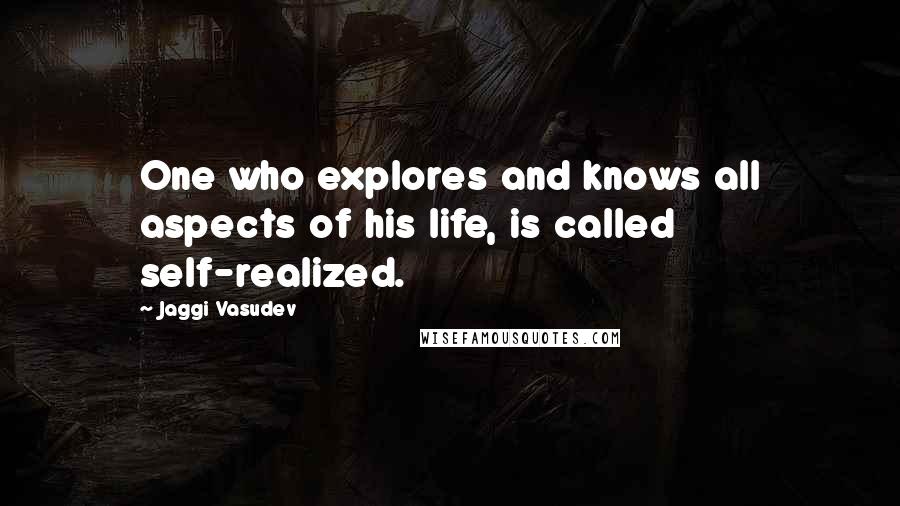 Jaggi Vasudev Quotes: One who explores and knows all aspects of his life, is called self-realized.