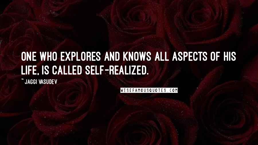 Jaggi Vasudev Quotes: One who explores and knows all aspects of his life, is called self-realized.