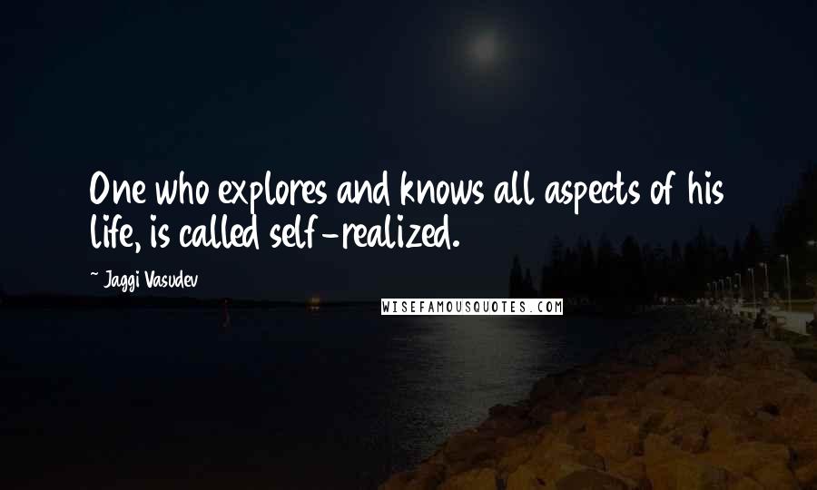 Jaggi Vasudev Quotes: One who explores and knows all aspects of his life, is called self-realized.