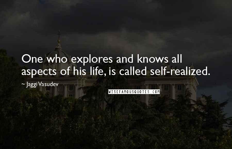 Jaggi Vasudev Quotes: One who explores and knows all aspects of his life, is called self-realized.