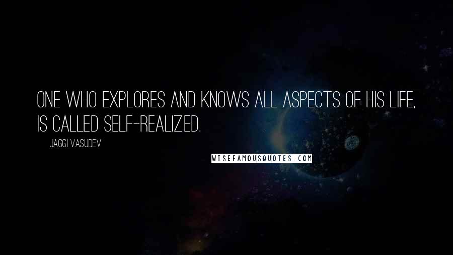 Jaggi Vasudev Quotes: One who explores and knows all aspects of his life, is called self-realized.