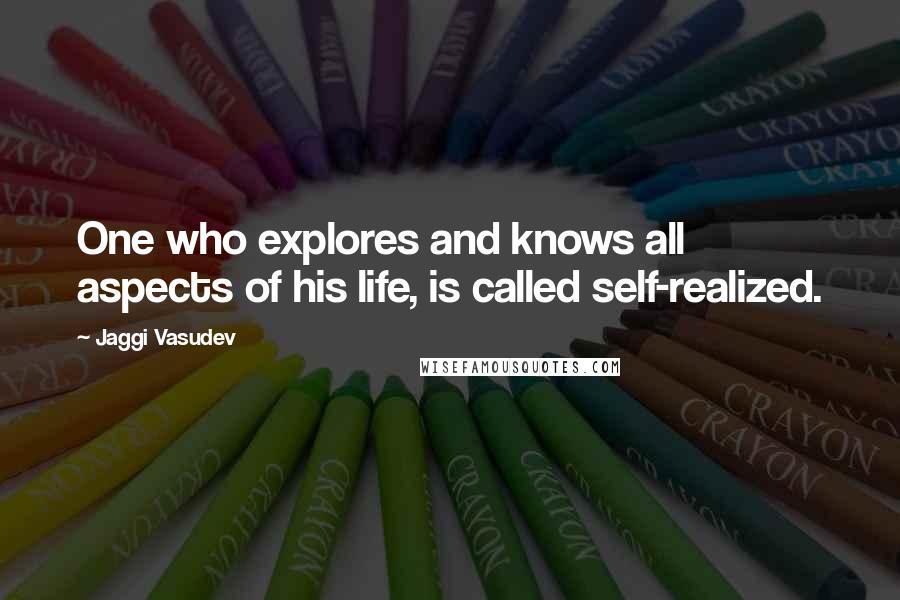 Jaggi Vasudev Quotes: One who explores and knows all aspects of his life, is called self-realized.