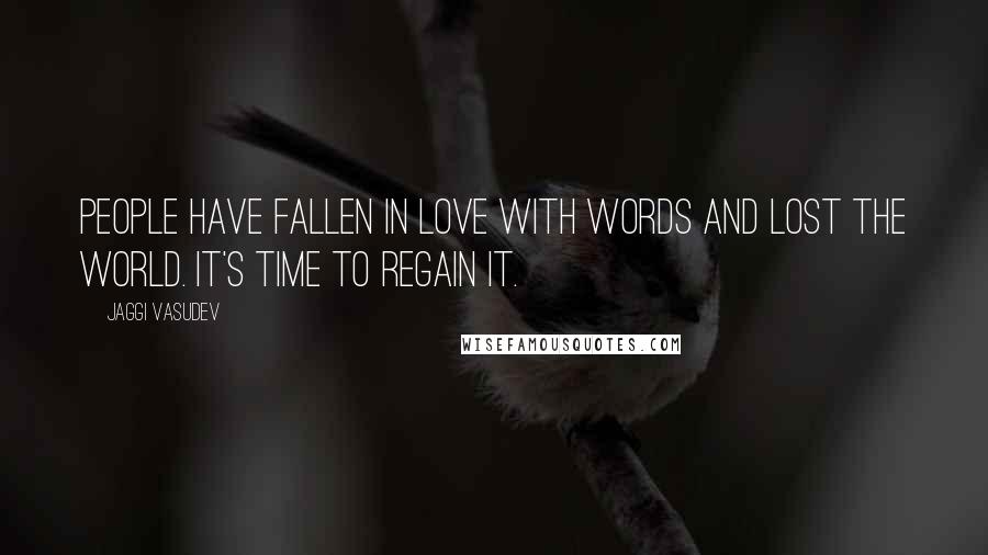 Jaggi Vasudev Quotes: People have fallen in love with words and lost the world. It's time to regain it.