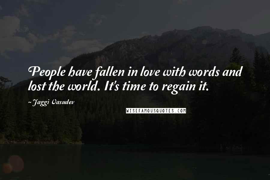 Jaggi Vasudev Quotes: People have fallen in love with words and lost the world. It's time to regain it.