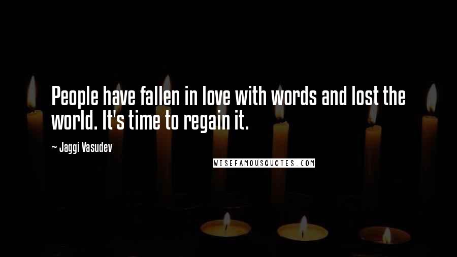 Jaggi Vasudev Quotes: People have fallen in love with words and lost the world. It's time to regain it.